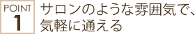 サロンのような雰囲気で、 気軽に通える